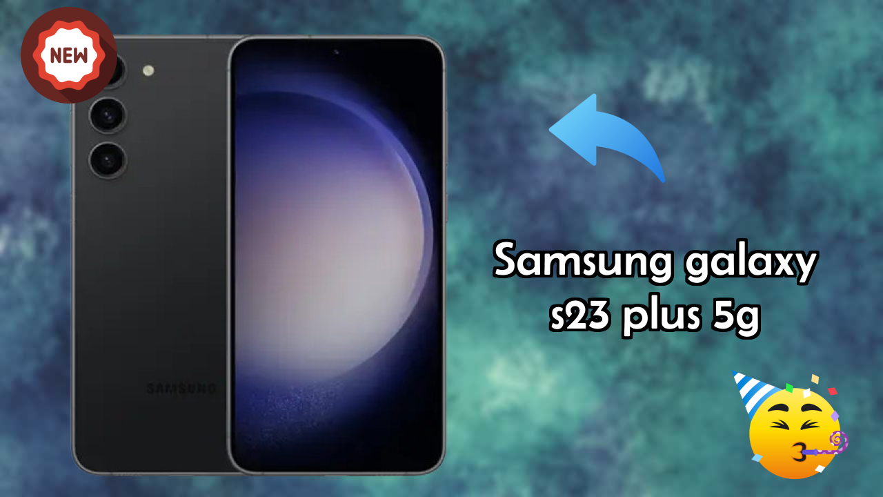 Samsung Galaxy S23 Plus 5G vs Samsung Galaxy: Detailed Comparison 2024